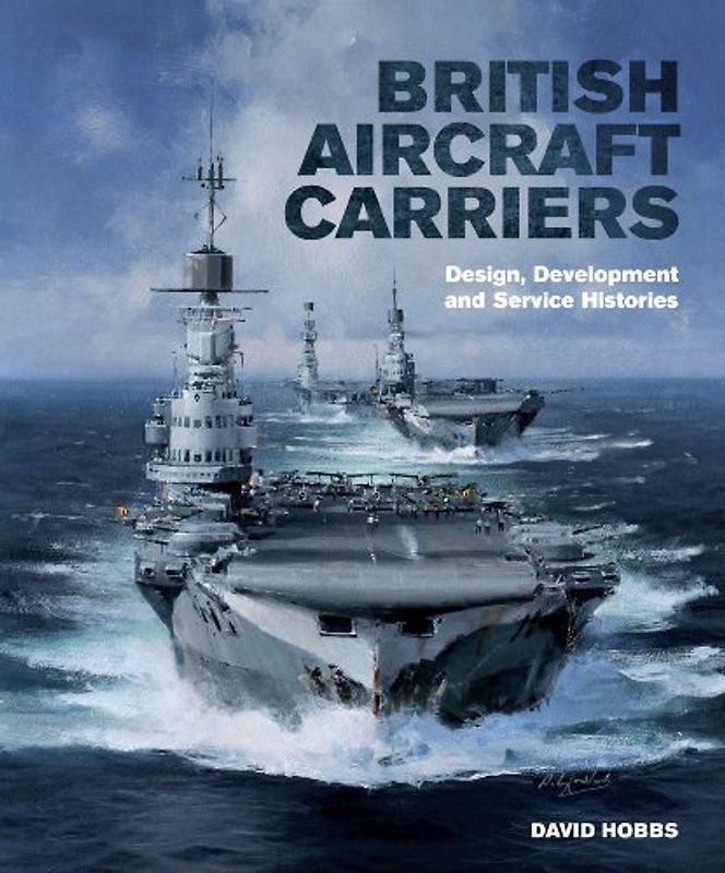 British Aircraft Carriers: Design, Development and Service Histories - Hobbs, David