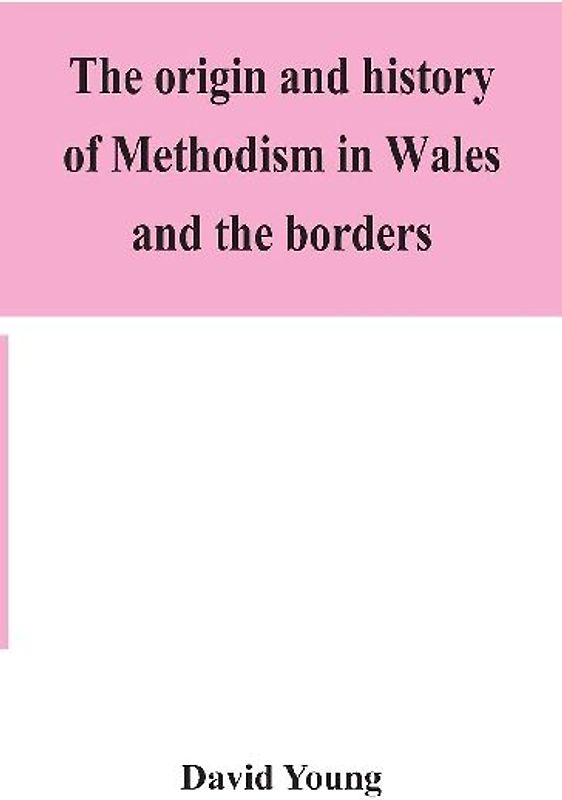 The origin and history of Methodism in Wales and the borders