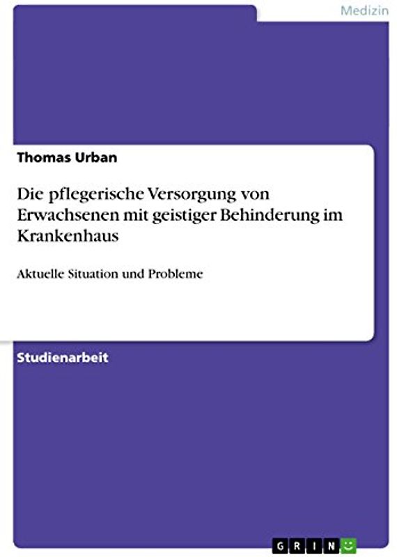 Die pflegerische Versorgung von Erwachsenen mit geistiger Behinderung im Krankenhaus: Aktuelle Situation und Probleme