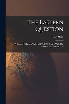 The Eastern Question: A Reprint Of Letters Written 1853-1856 Dealing With The Events Of The Crimean War