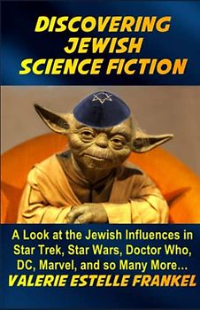 Discovering Jewish Science Fiction: A Look at the Jewish Influences in Star Trek, Star Wars, Doctor Who, DC, Marvel, and so Many More…