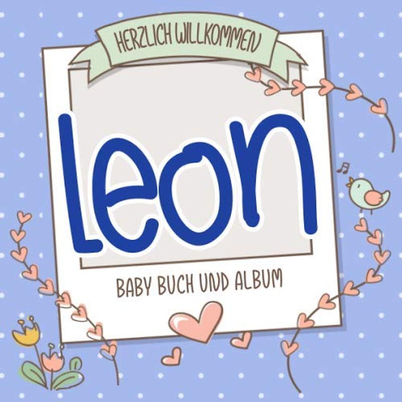Herzlich Willkommen Leon - Baby Buch und Album: Personalisiertes Babybuch und Babyalbum, Geschenk zur Geburt mit dem Baby Namen auf dem Cover