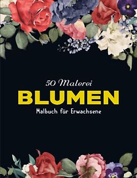 50 Blumen - Malbuch für Erwachsene - Geburtstage: Einfache Blumen-Malvorlagen für Erwachsene | Kreativ Ausmalen Malen Zur Entspannung Und Gegen Stress