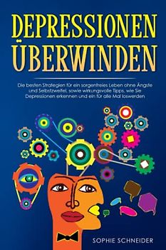 Depressionen überwinden: Die besten Strategien für ein sorgenfreies Leben ohne Ängste und Selbstzweifel, sowie wirkungsvolle Tipps, wie Sie Depressionen erkennen und ein für alle Mal loswerden.
