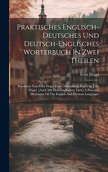 Praktisches Englisch-deutsches Und Deutsch-englisches Worterbuch In Zwei Theilen: Bearbeitet Von Felix Flugel Unter Mitwirkung Von Von J. G. Flugel. [