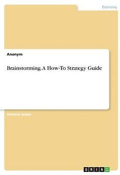 Brainstorming. A How-To Strategy Guide