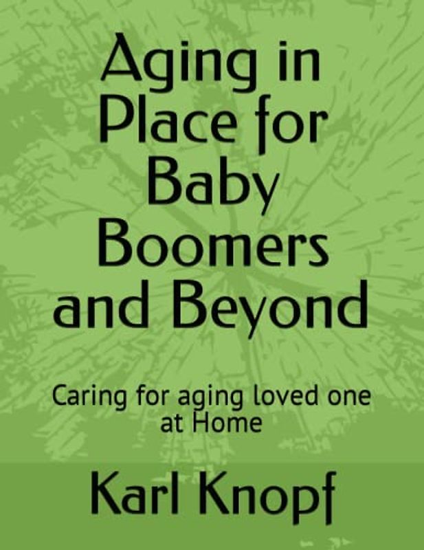 Aging in Place for Baby Boomers and Beyond: Caring for aging loved one at Home
