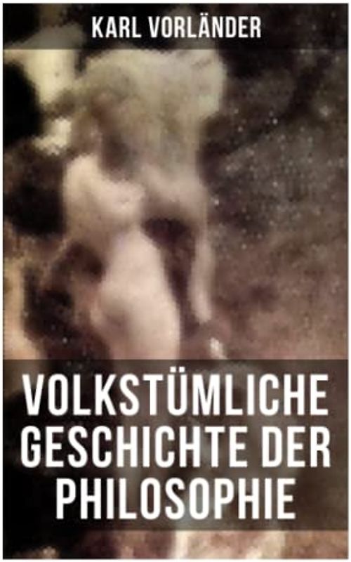 Volkstümliche Geschichte der Philosophie: Die Philosophie des Altertums + Die Philosophie des Mittelalters + Die Philosophie der Neuzeit