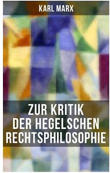 Karl Marx: Zur Kritik der Hegelschen Rechtsphilosophie: Kritik der Religion (Opium des Volkes) und die Kritik der Politik (Das Handeln der Klasse des Proletariats)