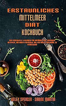 Erstaunliches Mittelmeer-Diät-Kochbuch: Der Essentielle Leitfaden Für Anfänger Mit Einfachen Rezepten, Um Ihren Lebensstil Mit Der Mittelmeerdiät Zu ... Mediterranean Diet Cookbook) (German Version)