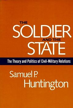 The Soldier and the State: The Theory and Politics of Civil-Military Relations (Belknap Press) - Huntington, Samuel P.