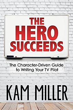 The Hero Succeeds: The Character-Driven Guide to Writing Your TV Pilot