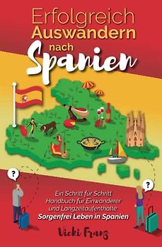 Erfolgreich Auswandern nach Spanien: Ein Schritt für Schritt Handbuch für Einwanderer und Langzeitaufenthalte: Sorgenfrei Leben in Spanien