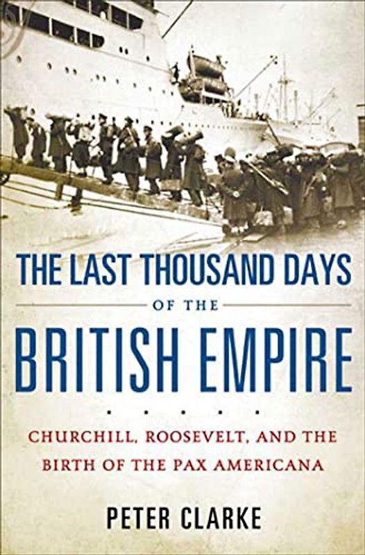 The Last Thousand Days of the British Empire: Churchill, Roosevelt, and the Birth of the Pax Americana