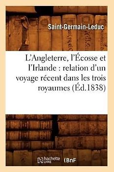 L'Angleterre, l'Écosse Et l'Irlande: Relation d'Un Voyage Récent Dans Les Trois Royaumes (Éd.1838)