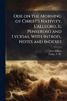 Ode on the Morning of Christ's Nativity, L'allegro, Il Penseroso and Lycidas. With Introd., Notes and Indexes