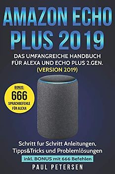 Amazon Echo Plus 2019: Das umfangreiche Handbuch für Alexa und Echo Plus 2.Gen. (Version 2019) - Schritt für Schritt Anleitungen, Tipps&Tricks und Problemlösungen inkl. Bonus mit 666 Befehlen