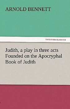 Judith, a play in three acts Founded on the Apocryphal Book of Judith