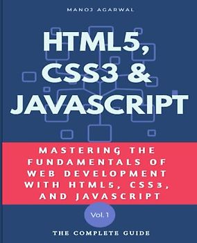 HTML5, CSS3 and Javascript: Mastering the fundamentals of Web development with HTML5, CSS3 and Javascript