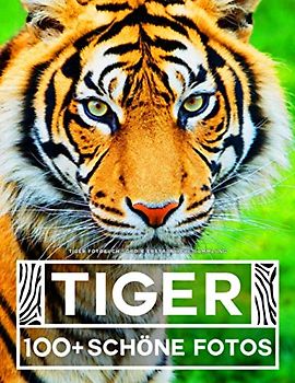 Tiger Fotobuch - Große Erstaunliche Sammlung: 100 Wunderschöne Fotos In Diesem Fantastischen Tiger Buch - Tier Fotobuch Für Kinder und Erwachsene