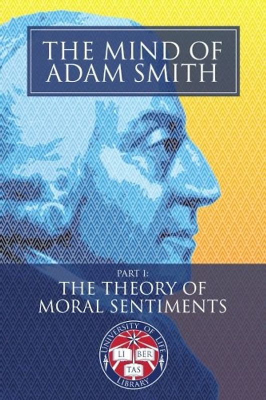 The Mind of Adam Smith Part 1: The Theory of Moral Sentiments: Newly Indexed and Illustrated with Scenes of the Scottish Enlightenment (University of Life Library)