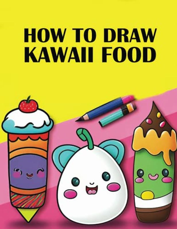 How To draw Kawaii Foods: Kawaii Foods Activity Book | A Step-by-Step Guide to Drawing Kawaii Foods