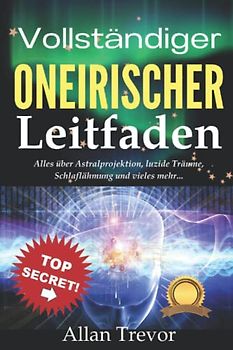 Vollständiger Oneirischer Leitfaden: Alles über Astralprojektion, luzide Träume, Schlaflähmung und vieles mehr... (Luzide Träume, Astralreisen,, Band 3)