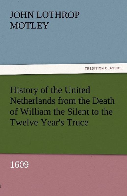 History of the United Netherlands from the Death of William the Silent to the Twelve Year's Truce, 1609