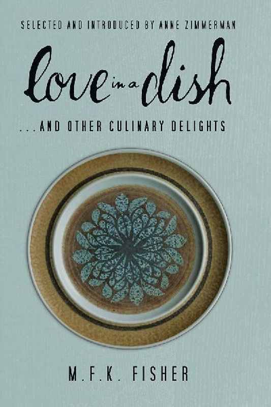 Love in a Dish . . . And Other Culinary Delights by M.F.K. Fisher - Fisher, M. F. K.