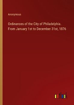 Ordinances of the City of Philadelphia. From January 1st to December 31st, 1876