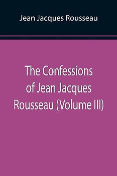 The Confessions of Jean Jacques Rousseau (Volume III)