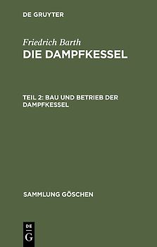 Friedrich Barth: Die Dampfkessel / Bau und Betrieb der Dampfkessel