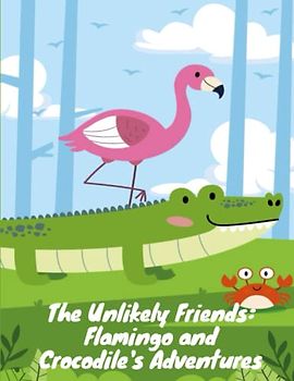 The Unlikely Friends - Flamingo and Crocodile's Adventures: Short Stories for kids about animal I Children's book about cute animal friends I Children's book about friendship