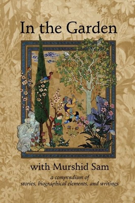 In The Garden with Murshid Sam: A Compendium of Stories, Biographical Elements and Writings