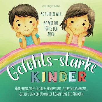 Gefühls-starke Kinder so fühlen wir - So wie Du fühle ich auch: Förderung von Gefühls-Bewusstheit, Selbstwirksamkeit, sozialer und emotionaler Kompetenz bei Kindern