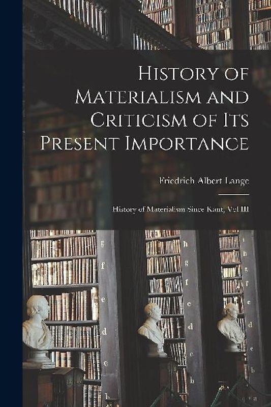 History of Materialism and Criticism of Its Present Importance: History of Materialism Since Kant, Vol III