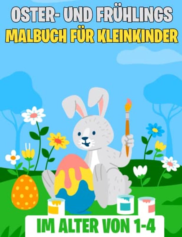 Oster- und Frühlings-Malbuch für Kleinkinder im Alter von 1-4: Einfache und lustige Ostern- und Frühlings-Malvorlagen für Kleinkinder 1, 2, 3, 4, ... mit Eiern, Blumen, Häschen und mehr.