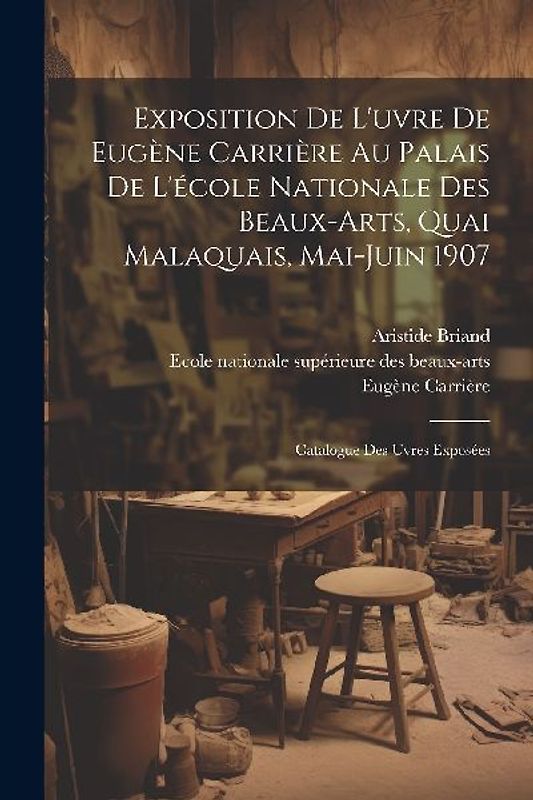 Exposition de l'uvre de Eugène Carrière au palais de l'école nationale des beaux-arts, quai malaquais, Mai-Juin 1907: Catalogue des uvres exposées