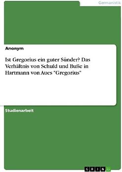 Ist Gregorius ein guter Sünder? Das Verhältnis von Schuld und Buße in Hartmann von Aues "Gregorius"