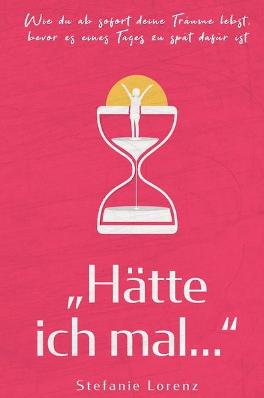 „Hätte ich mal...“ - Wie du ab sofort deine Träume lebst, bevor es eines Tages zu spät dafür ist