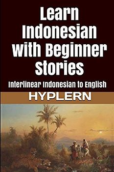 Learn Indonesian with Beginner Stories: Interlinear Indonesian to English (Learn Indonesian with Interlinear Stories for Beginners, Intermediate and Advanced Readers, Band 1)