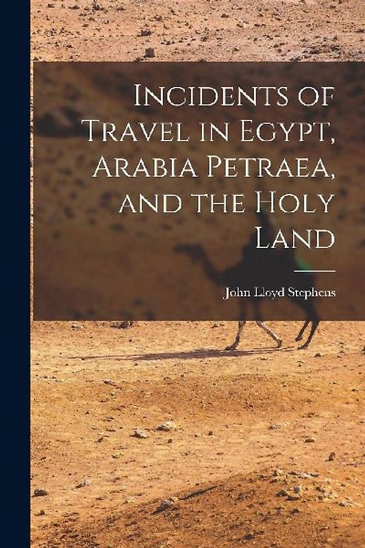 Incidents of Travel in Egypt, Arabia Petraea, and the Holy Land