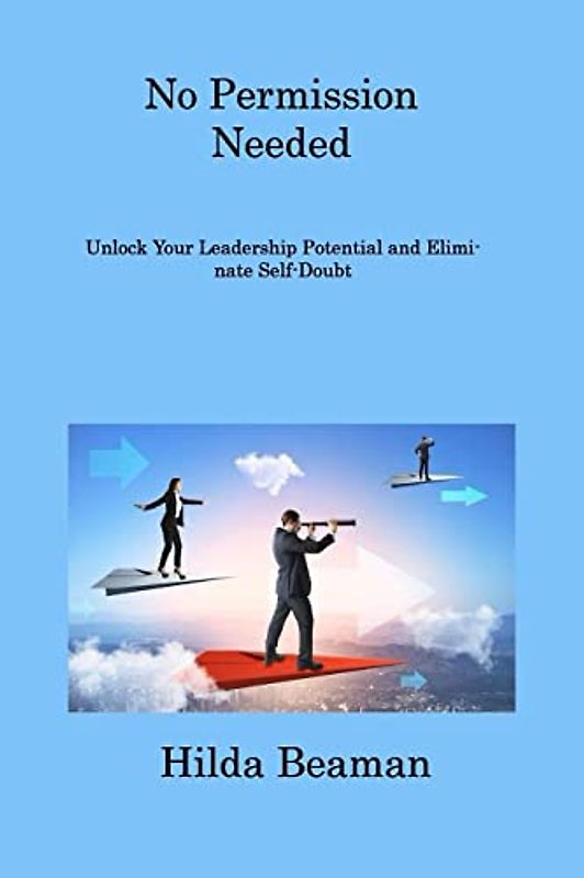 No Permission Needed: IMPROVE YOUR LEADERSHIP QUALITY AND BECOME A TRUE LEADER