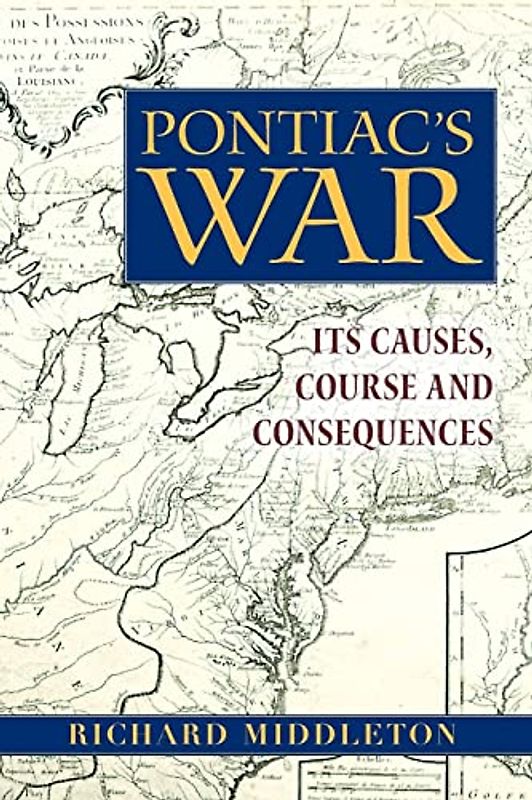 Pontiac's War: Its Causes, Course and Consequences
