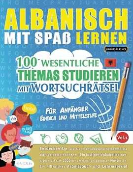 ALBANISCH MIT SPAß LERNEN - FÜR ANFÄNGER: EINFACH UND MITTELSTUFE – 100 WESENTLICHE THEMAS STUDIEREN MIT WORTSUCHRÄTSEL - VOL.1: Entdecken Sie, wie ... aktiv verbessern können!