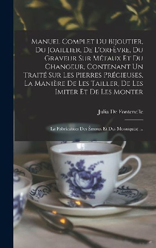 Manuel Complet Du Bijoutier, Du Joaillier, De L'orfèvre, Du Graveur Sur Métaux Et Du Changeur, Contenant Un Traité Sur Les Pierres Précieuses, La Manière De Les Tailler, De Les Imiter Et De Les Monter