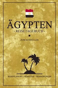 Ägypten Reisetagebuch: Modernes Reise Tagebuch zum selber Schreiben und Ausfüllen / Reisebuch Ägypten Urlaub, Wandern und Geschichte Entdecken / Ägyptische Kultur / Souvenir und Andenken