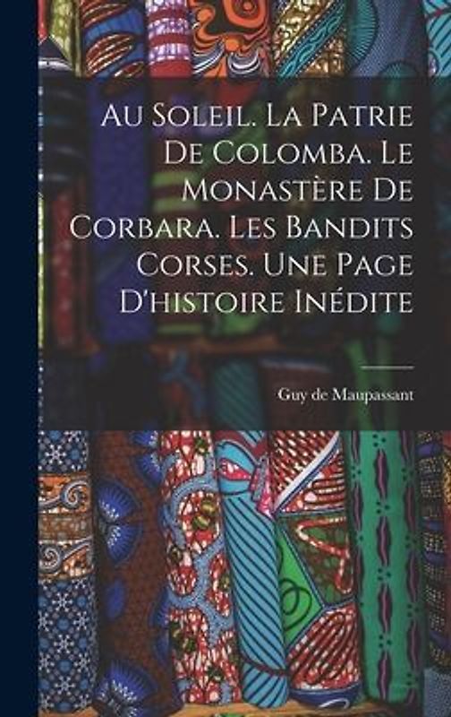 Au soleil. La patrie de Colomba. Le monastère de Corbara. Les bandits Corses. Une page d'histoire inédite