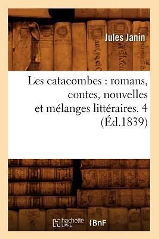 Les Catacombes: Romans, Contes, Nouvelles Et Mélanges Littéraires. 4 (Éd.1839)