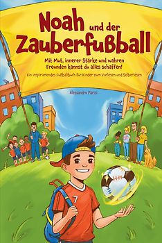 Noah und der Zauberfußball - Mit Mut, innerer Stärke und wahren Freunden kannst du alles schaffen! Ein inspirierendes Fußballbuch für Kinder